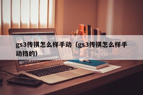 gs3传祺怎么样手动（gs3传祺怎么样手动挡的）