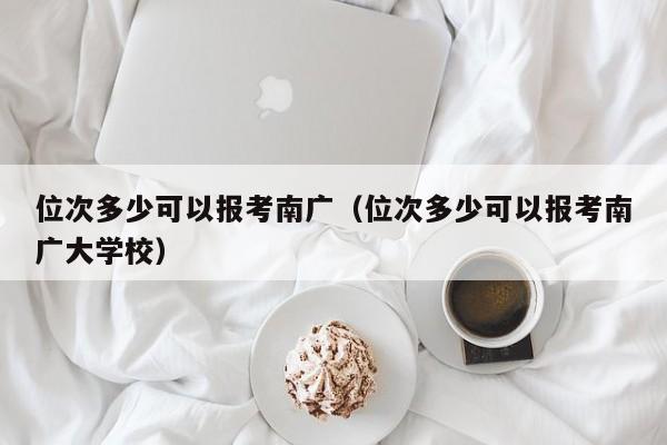 位次多少可以报考南广（位次多少可以报考南广大学校）