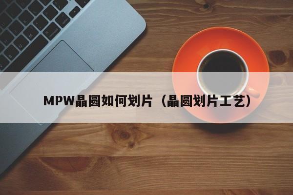 MPW晶圆如何划片（晶圆划片工艺）