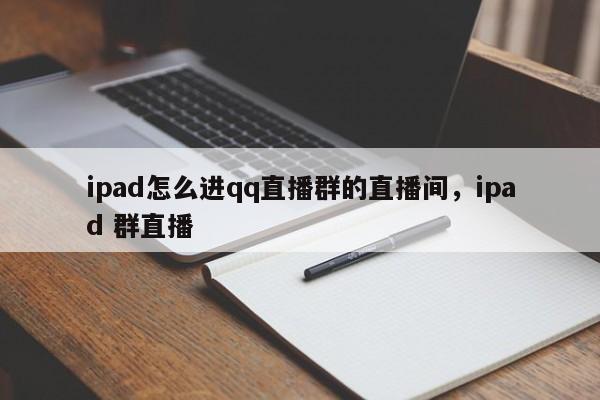 ipad怎么进qq直播群的直播间，ipad 群直播