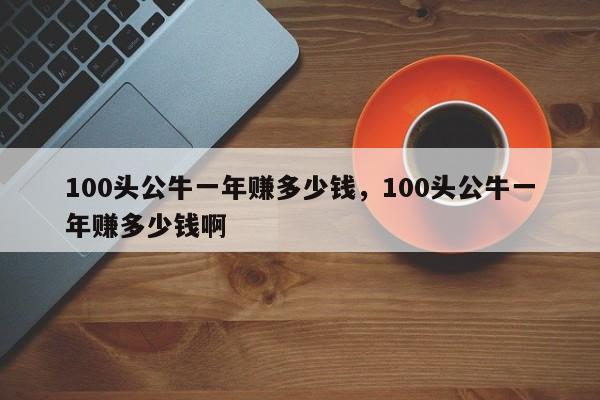 100头公牛一年赚多少钱，100头公牛一年赚多少钱啊