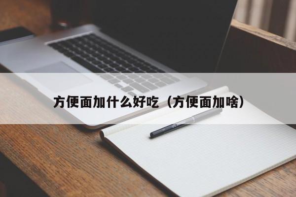 方便面加什么好吃（方便面加啥）