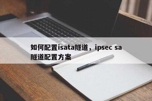 如何配置isata隧道,ipsec sa隧道配置方案