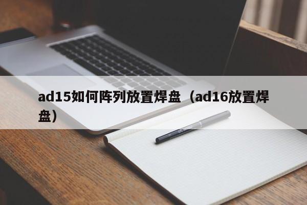 ad15如何阵列放置焊盘（ad16放置焊盘）