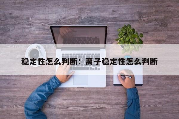 稳定性怎么判断:离子稳定性怎么判断