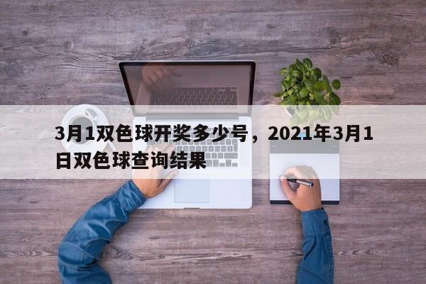 3月1双色球开奖多少号,2021年3月1日双色球查询结果