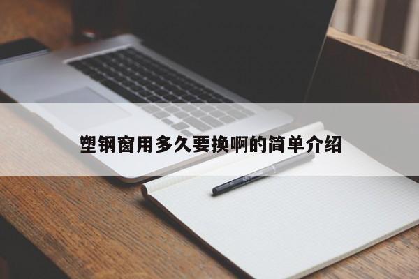 塑钢窗用多久要换啊的简单介绍