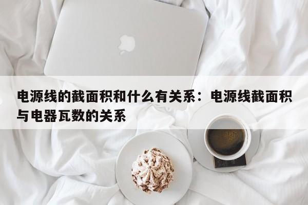 电源线的截面积和什么有关系：电源线截面积与电器瓦数的关系