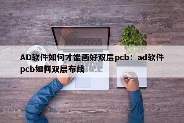 AD软件如何才能画好双层pcb：ad软件pcb如何双层布线