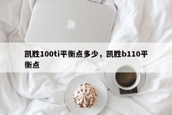 凯胜100ti平衡点多少，凯胜b110平衡点