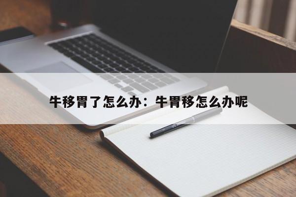 牛移胃了怎么办：牛胃移怎么办呢
