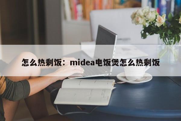 怎么热剩饭：midea电饭煲怎么热剩饭