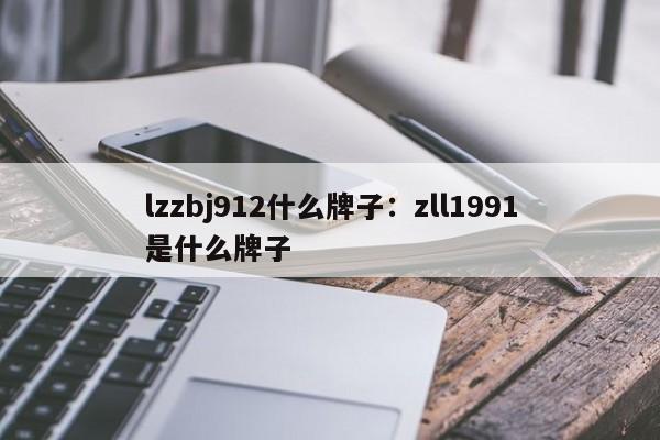 lzzbj912什么牌子：zll1991是什么牌子