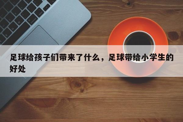 足球给孩子们带来了什么，足球带给小学生的好处