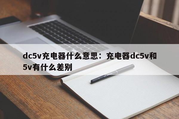 dc5v充电器什么意思:充电器dc5v和5v有什么差别