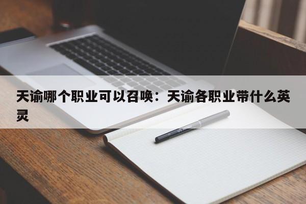 天谕哪个职业可以召唤:天谕各职业带什么英灵
