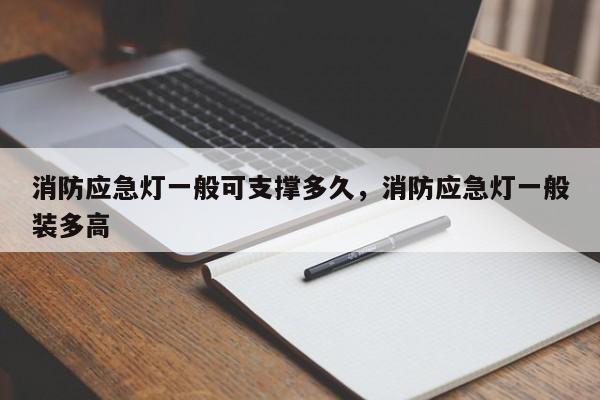 消防应急灯一般可支撑多久,消防应急灯一般装多高