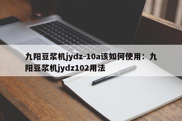 九阳豆浆机jydz-10a该如何使用:九阳豆浆机jydz102用法