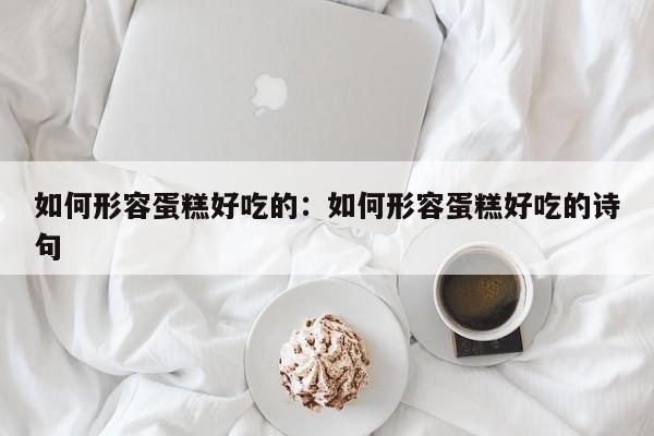 如何形容蛋糕好吃的：如何形容蛋糕好吃的诗句