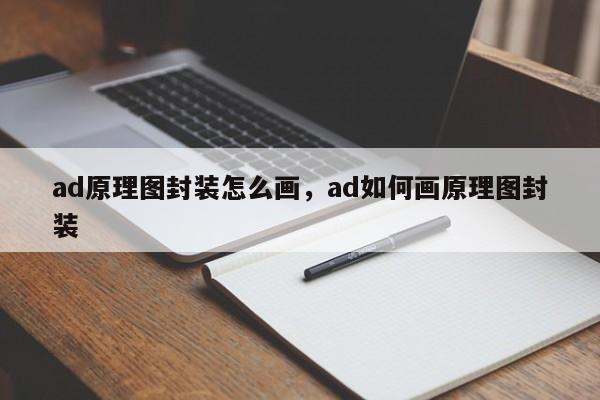 ad原理图封装怎么画，ad如何画原理图封装