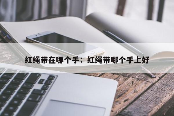 红绳带在哪个手：红绳带哪个手上好