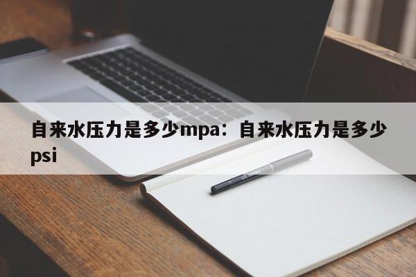 自来水压力是多少mpa:自来水压力是多少psi