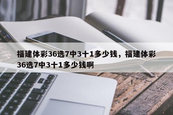 福建体彩36选7中3十1多少钱，福建体彩36选7中3十1多少钱啊