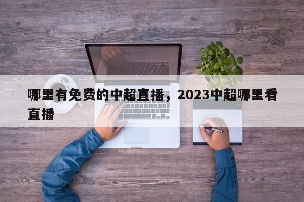 哪里有免费的中超直播，2023中超哪里看直播