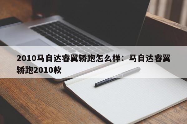 2010马自达睿翼轿跑怎么样：马自达睿翼轿跑2010款