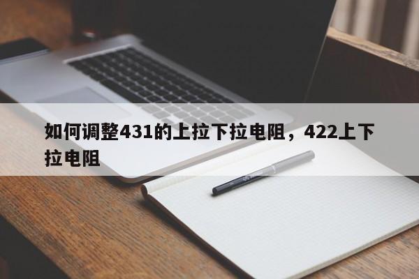 如何调整431的上拉下拉电阻,422上下拉电阻
