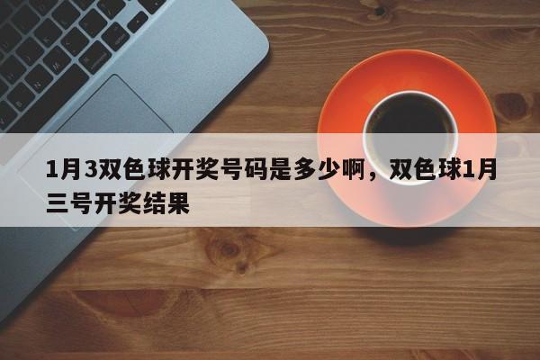 1月3双色球开奖号码是多少啊,双色球1月三号开奖结果