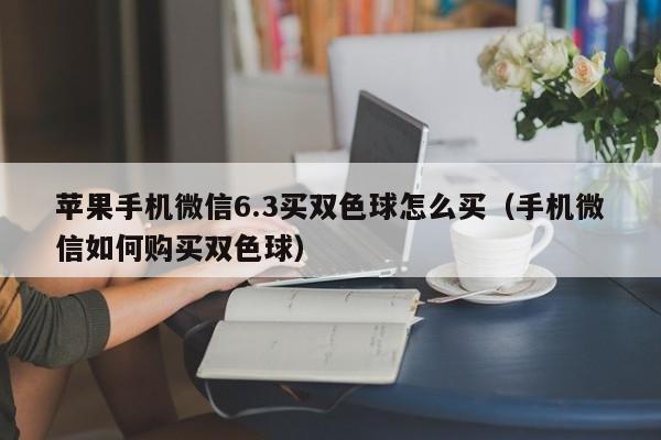 苹果手机微信6.3买双色球怎么买(手机微信如何购买双色球)