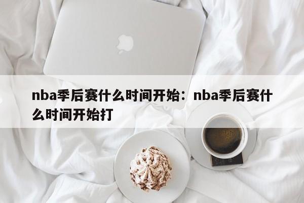 nba季后赛什么时间开始:nba季后赛什么时间开始打