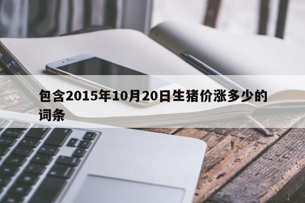 包含2015年10月20日生猪价涨多少的词条