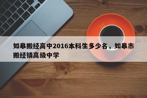 如皋搬经高中2016本科生多少名,如皋市搬经镇高级中学