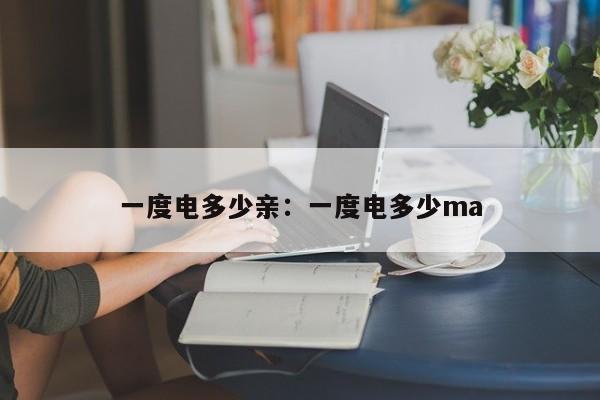 一度电多少亲:一度电多少ma