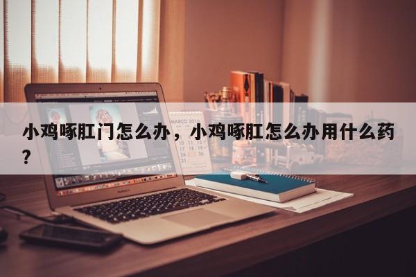 小鸡啄肛门怎么办，小鸡啄肛怎么办用什么药?