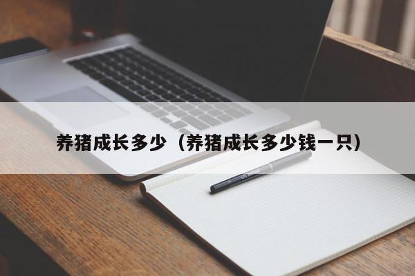 养猪成长多少（养猪成长多少钱一只）