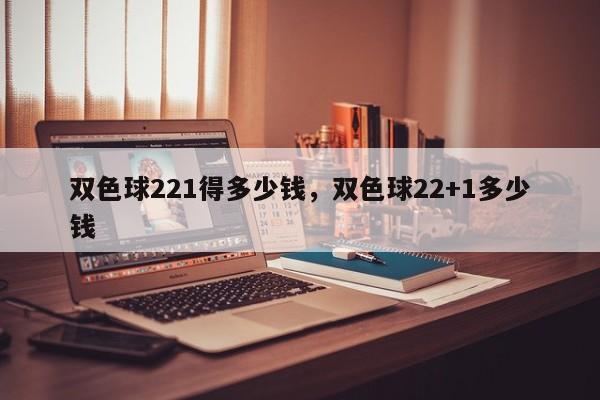 双色球221得多少钱，双色球22+1多少钱