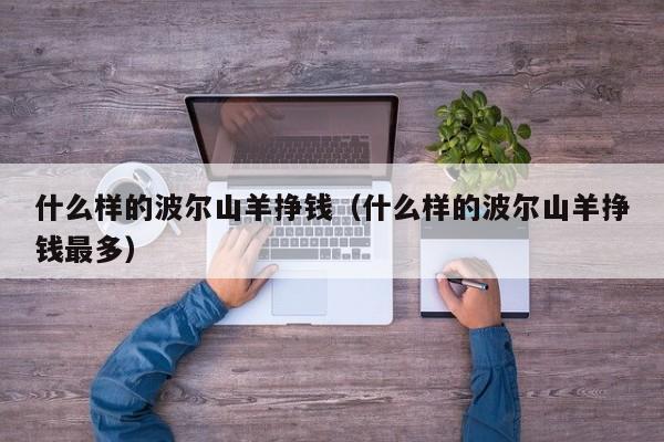 什么样的波尔山羊挣钱（什么样的波尔山羊挣钱最多）