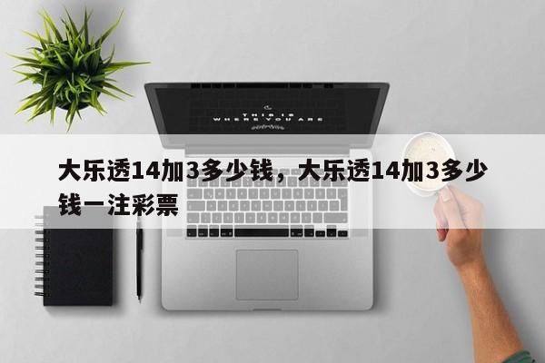 大乐透14加3多少钱，大乐透14加3多少钱一注彩票