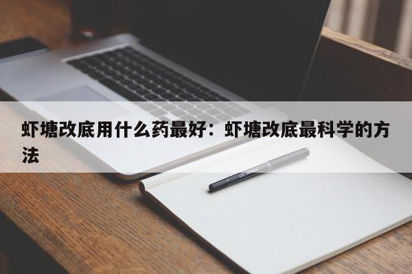 虾塘改底用什么药最好：虾塘改底最科学的方法