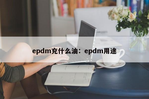 epdm充什么油:epdm用途