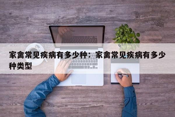 家禽常见疾病有多少种：家禽常见疾病有多少种类型
