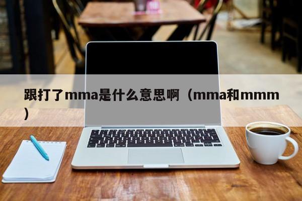 跟打了mma是什么意思啊（mma和mmm）