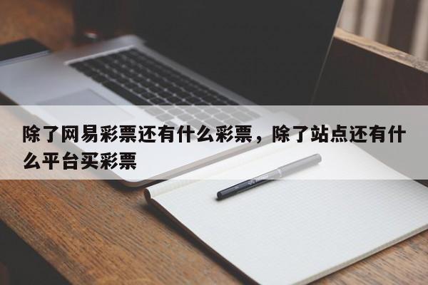 除了网易彩票还有什么彩票，除了站点还有什么平台买彩票