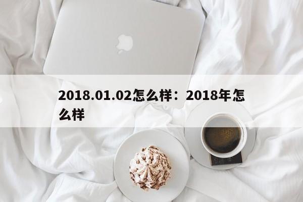 2018.01.02怎么样：2018年怎么样