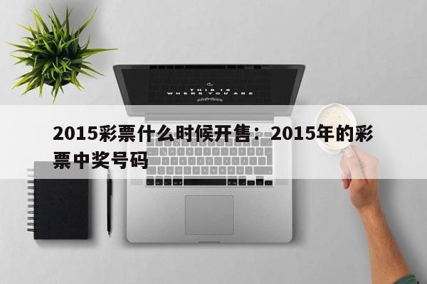 2015彩票什么时候开售：2015年的彩票中奖号码