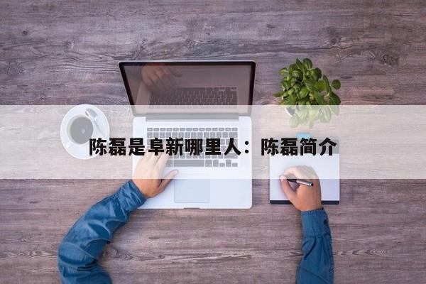 陈磊是阜新哪里人：陈磊简介
