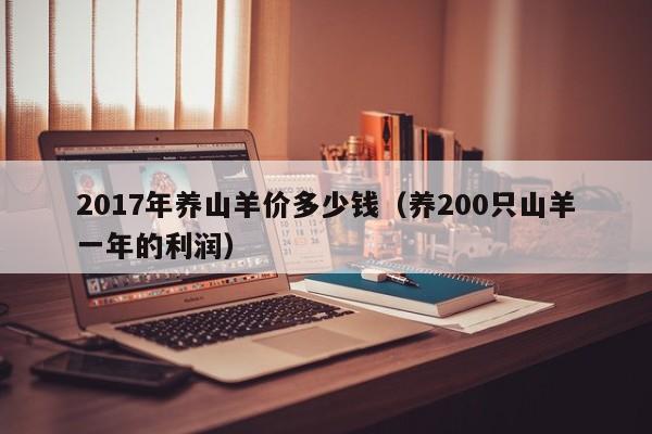 2017年养山羊价多少钱（养200只山羊一年的利润）